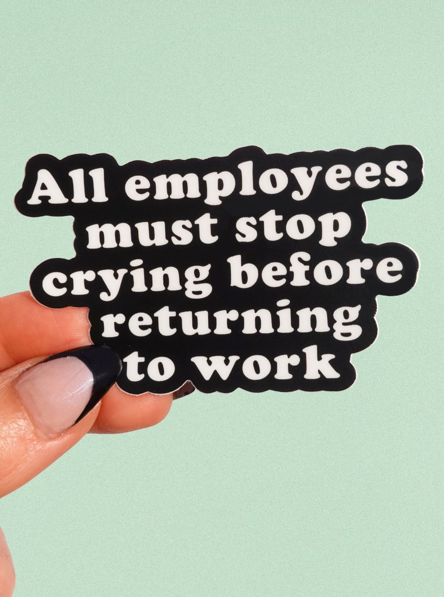 All Employees Must Stop Crying Before Returning to Work Vinyl Sticker - UntamedEgo LLC.