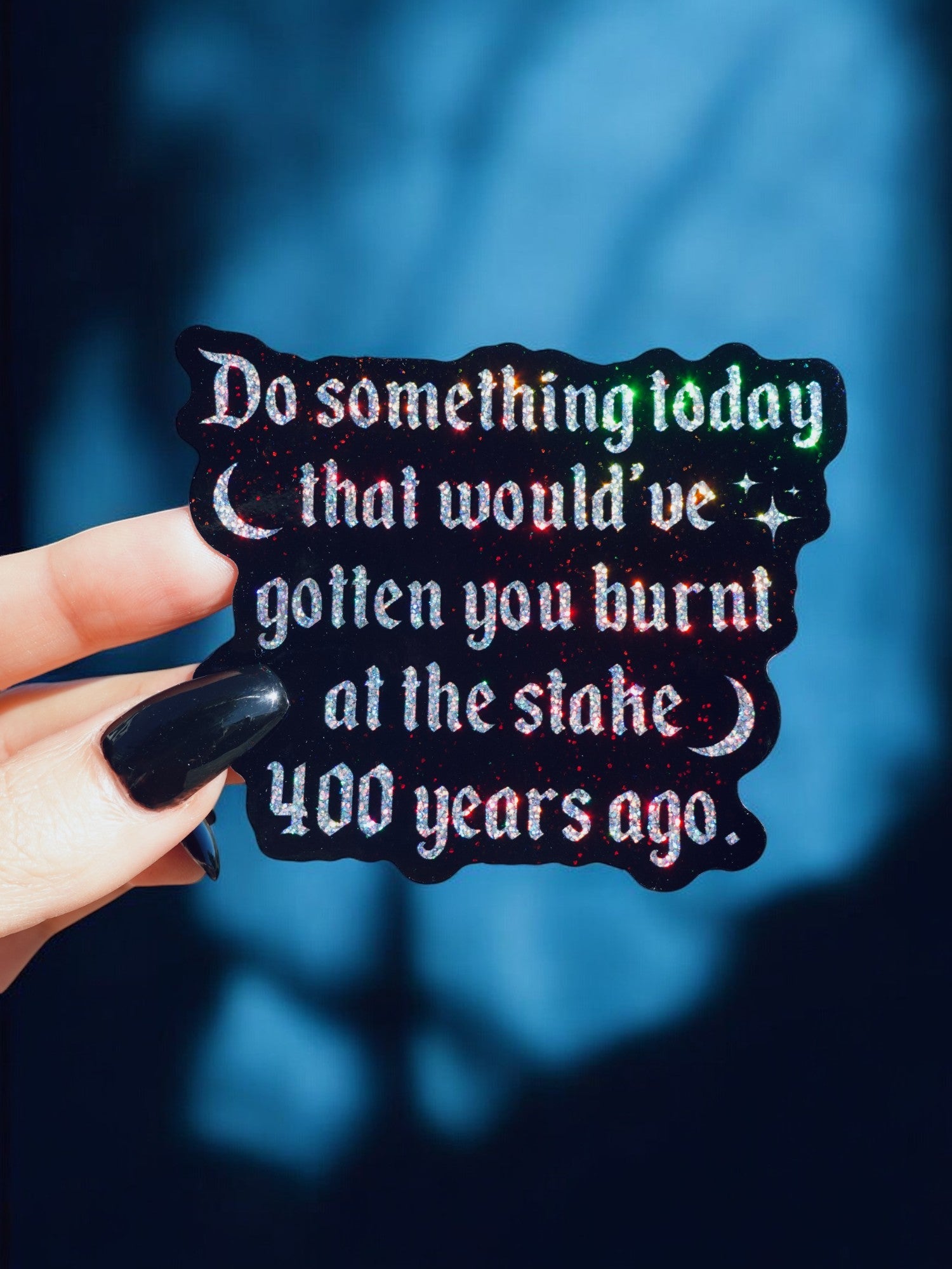 Do Something Today That Would've Gotten You Burnt At The Stake 400 Years Ago Sticker - UntamedEgo LLC.