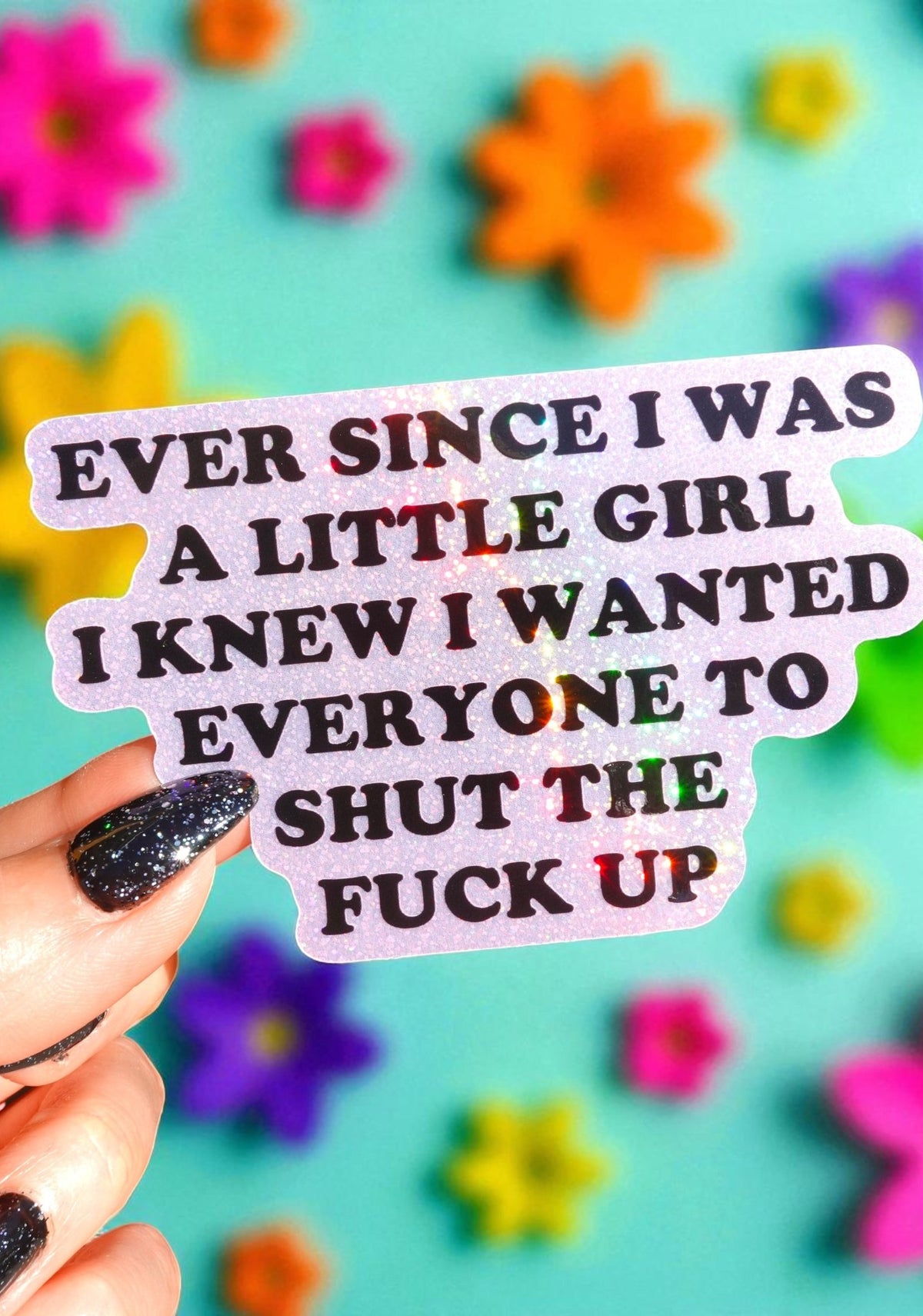 Ever Since I Was A Little Girl I Knew I Wanted Everyone To Shut The Fuck Up Vinyl Sticker - UntamedEgo LLC.