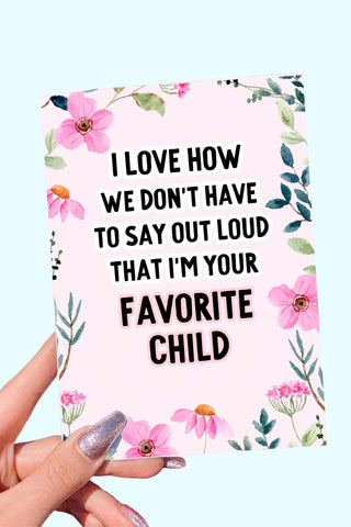 I Love How We Don't Have To Say Out loud That I'm Your Favorite Child Card