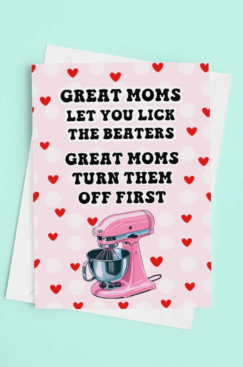 Great Moms Let You Lick The Beaters - Great Moms Turn Them Off First - Funny Mother's Day Card - UntamedEgo LLC.