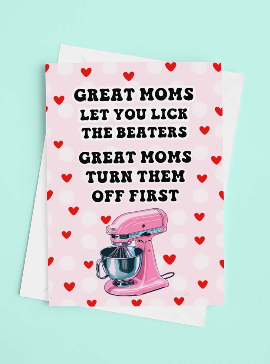 Great Moms Let You Lick The Beaters - Great Moms Turn Them Off First - Funny Mother's Day Card - UntamedEgo LLC.