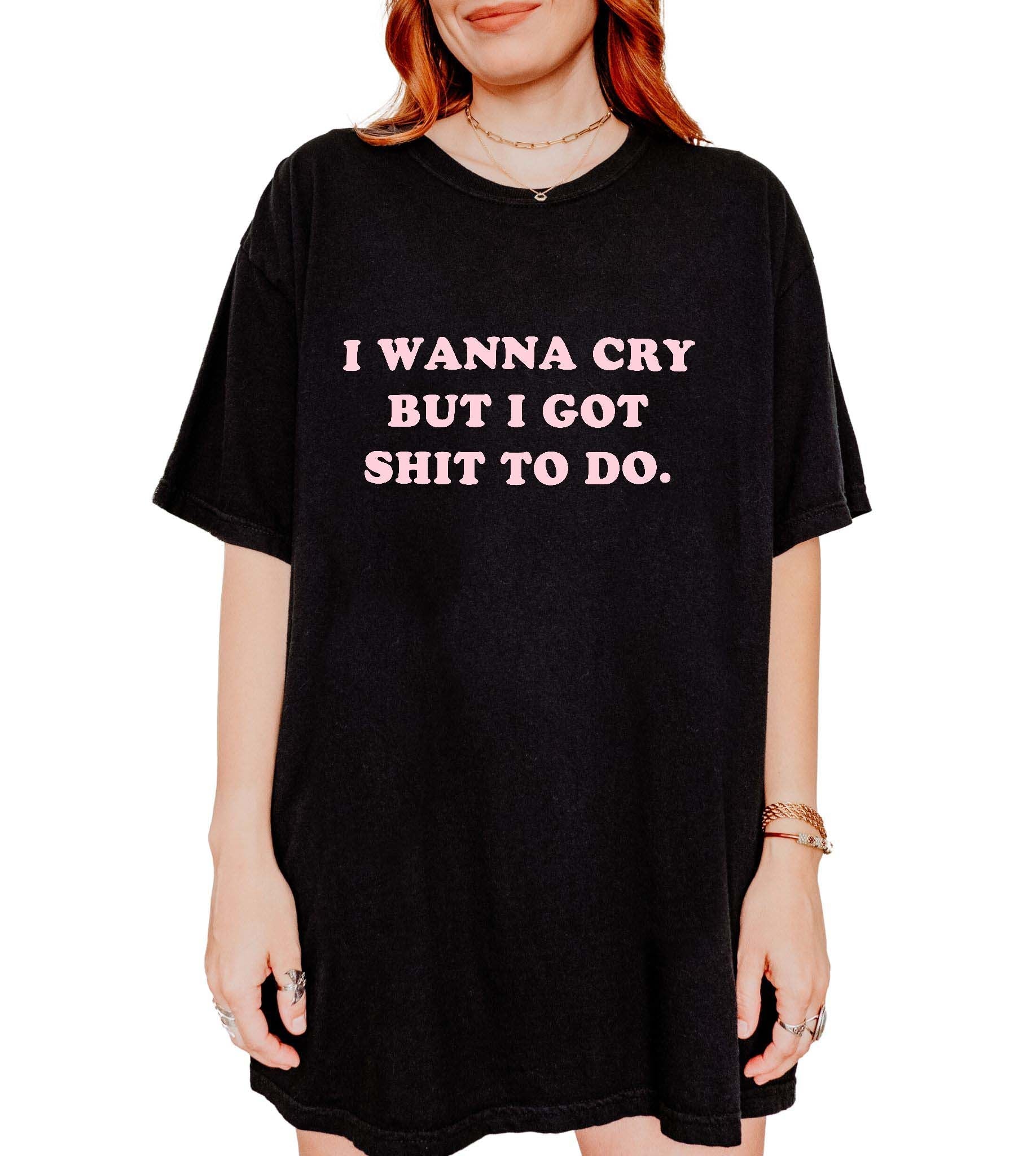 I Wanna Cry But I Got Shit To Do Tee - UntamedEgo LLC.