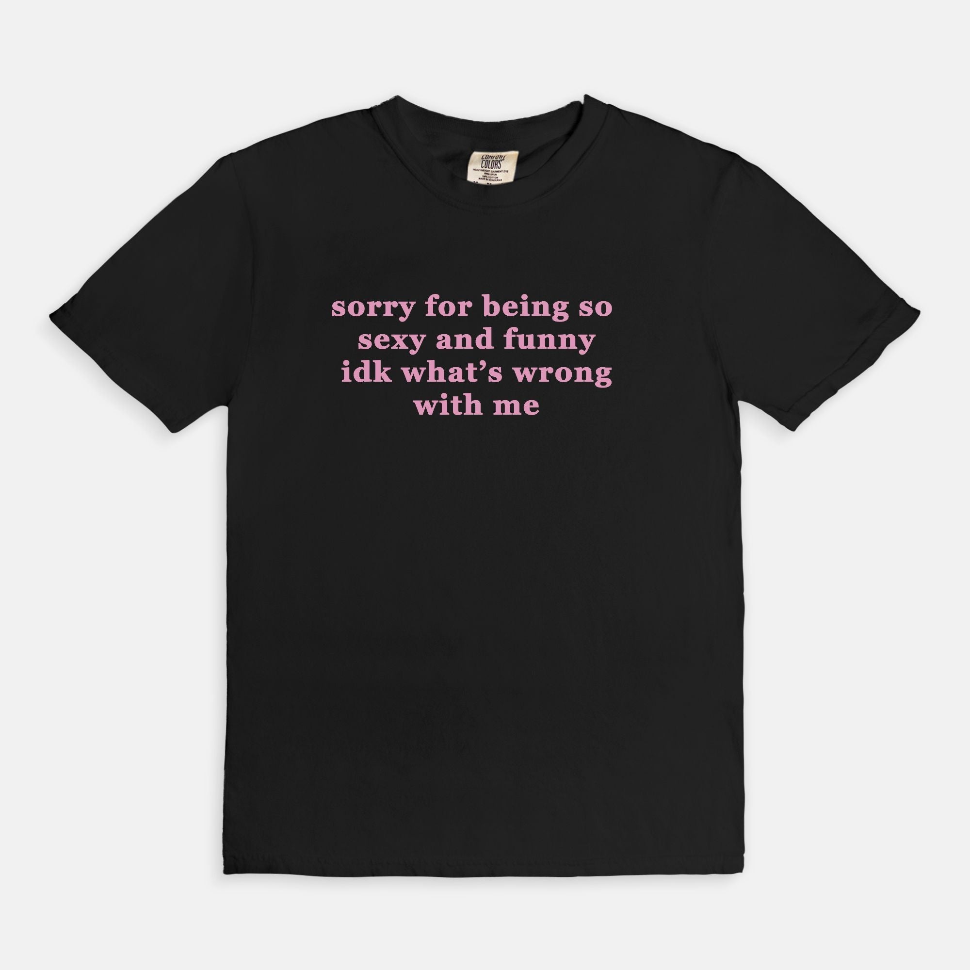 Sorry For Being So Sexy And Funny Idk What's Wrong With Me Tee - UntamedEgo LLC.