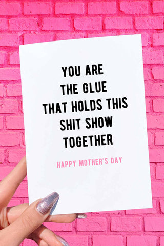 You Are The Glue That Holds This Shit Show Together Mother's Day Card