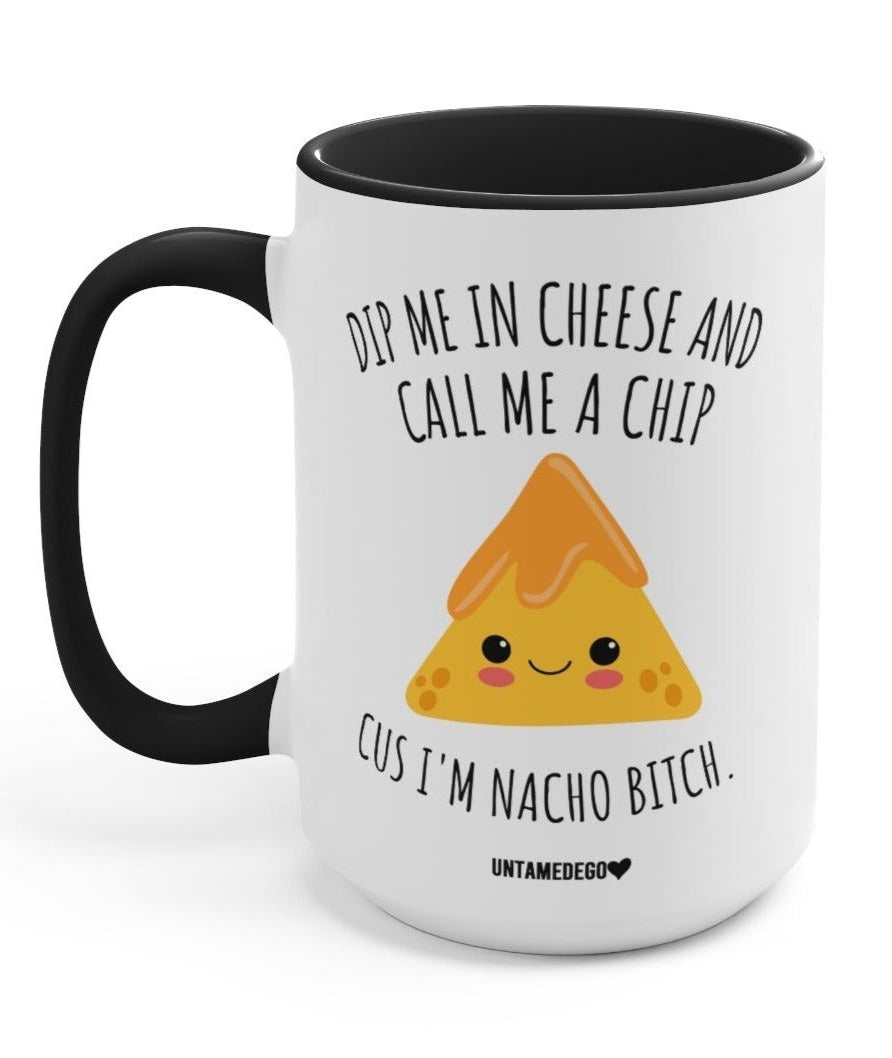 Dip Me In Cheese And Call Me A Chip Cus I'm Nacho B 15oz Mug - UntamedEgo LLC.
