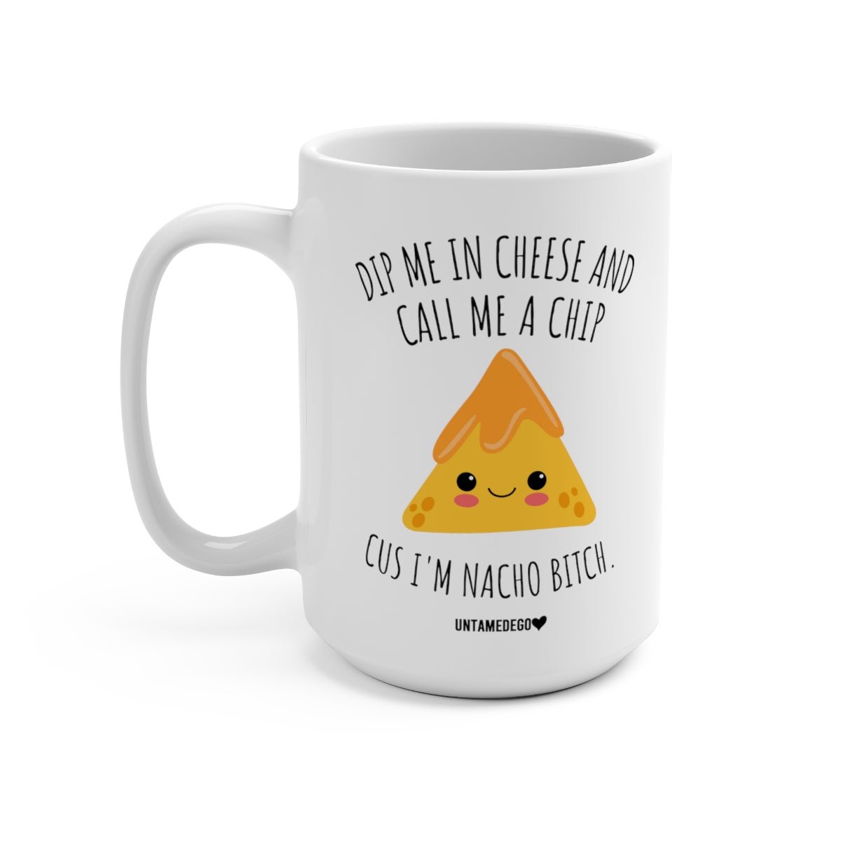 Dip Me In Cheese And Call Me A Chip Cus I'm Nacho Bitch 15oz Mug - UntamedEgo LLC.