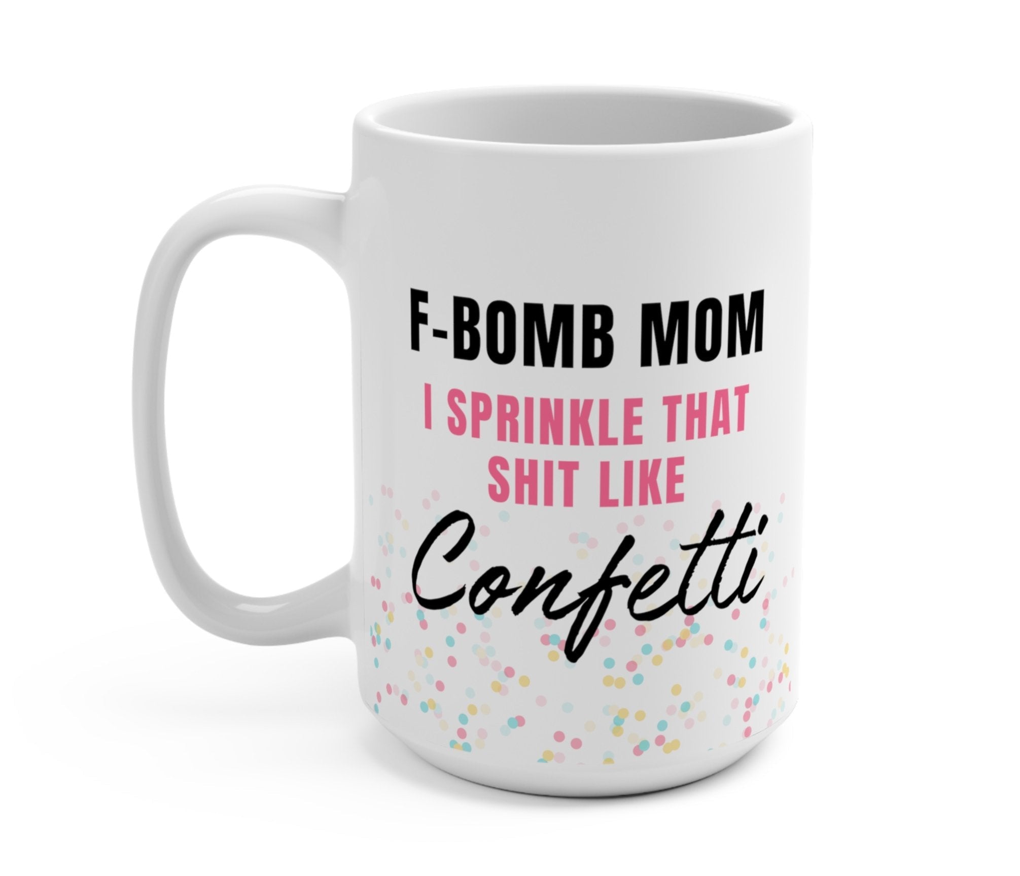 F - Bomb Mom I Sprinkle That Shit Like Confetti Mug - UntamedEgo LLC.