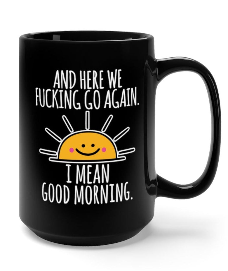 Here We Fucking Go Again I Mean Good Morning 15oz Mug - UntamedEgo LLC.