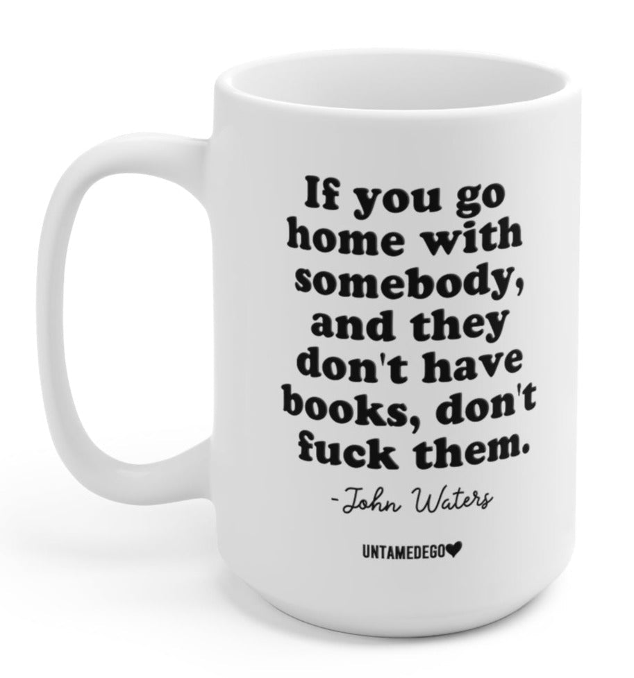 If You Go Home With Somebody And They Don't Have Books Don't F Them 15oz Mug - UntamedEgo LLC.