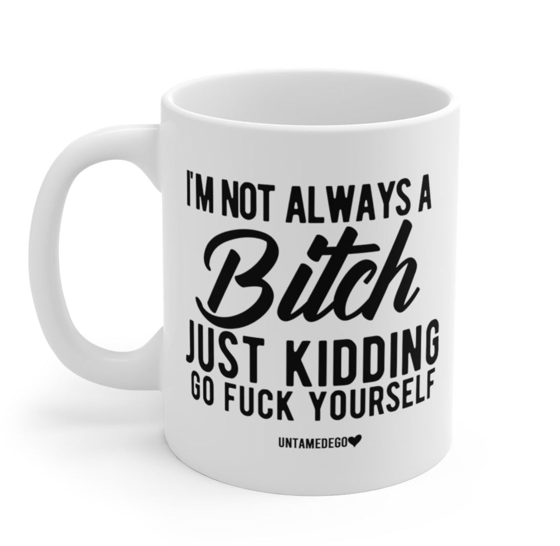 I'm Not Always A Bitch Just Kidding Go Fuck Yourself Mug - UntamedEgo LLC.