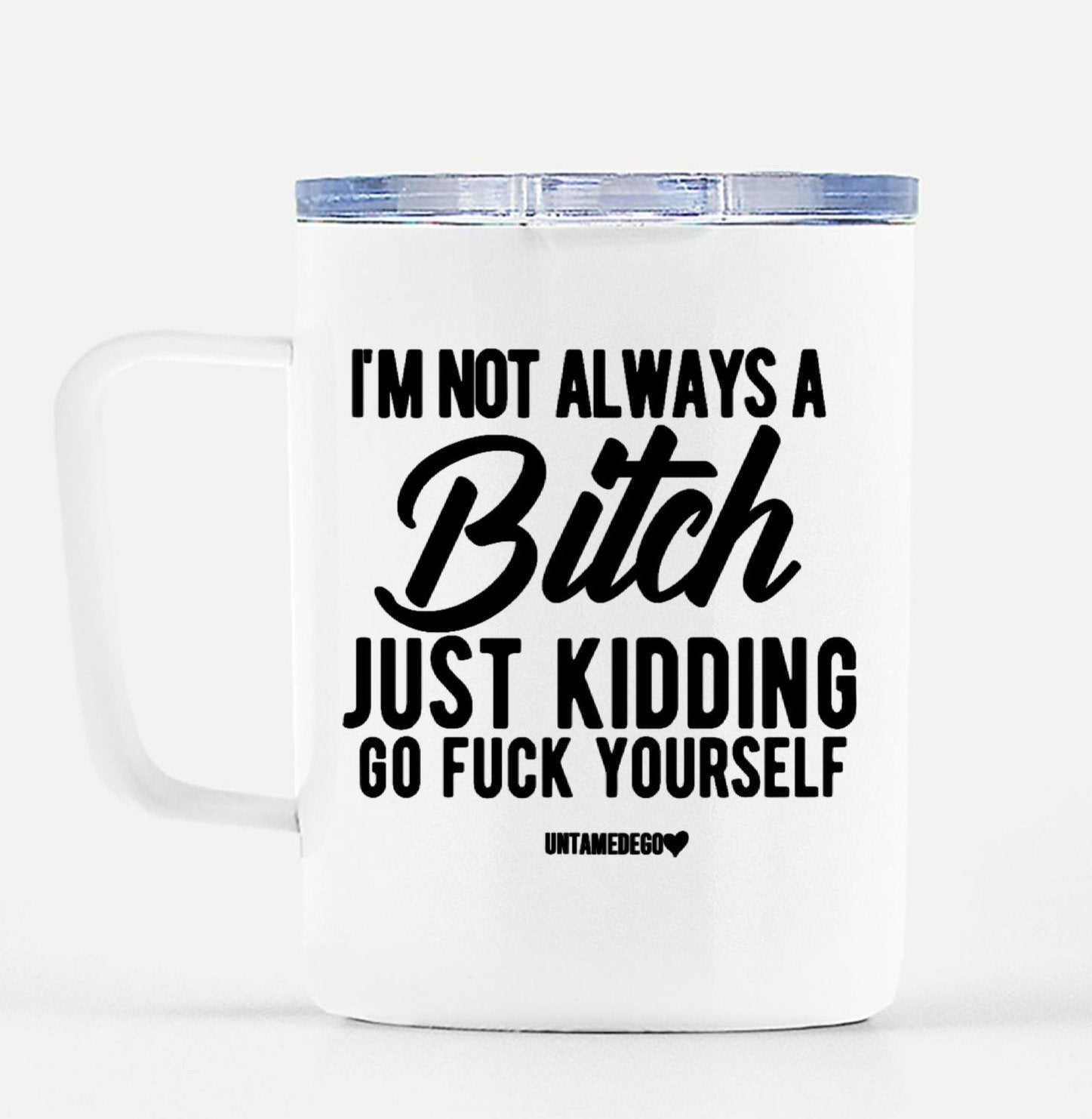 I'm Not Always A Bitch Just Kidding Go Fuck Yourself Travel Mug - UntamedEgo LLC.