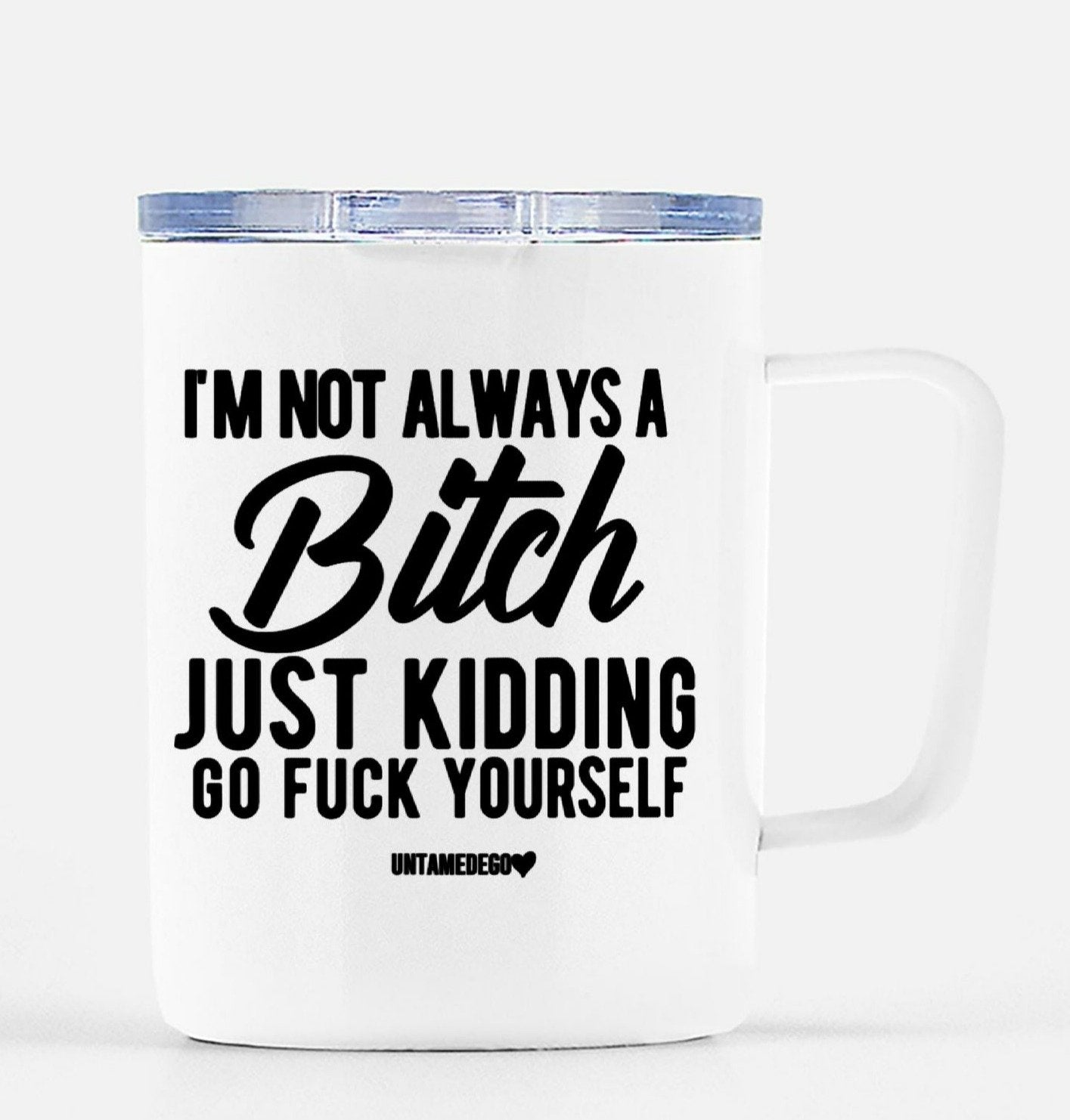 I'm Not Always A Bitch Just Kidding Go Fuck Yourself Travel Mug - UntamedEgo LLC.