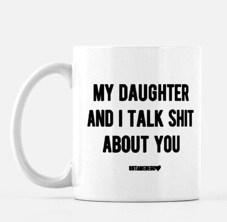 My Daughter And I Talk Shit About You 11oz Mug - UntamedEgo LLC.
