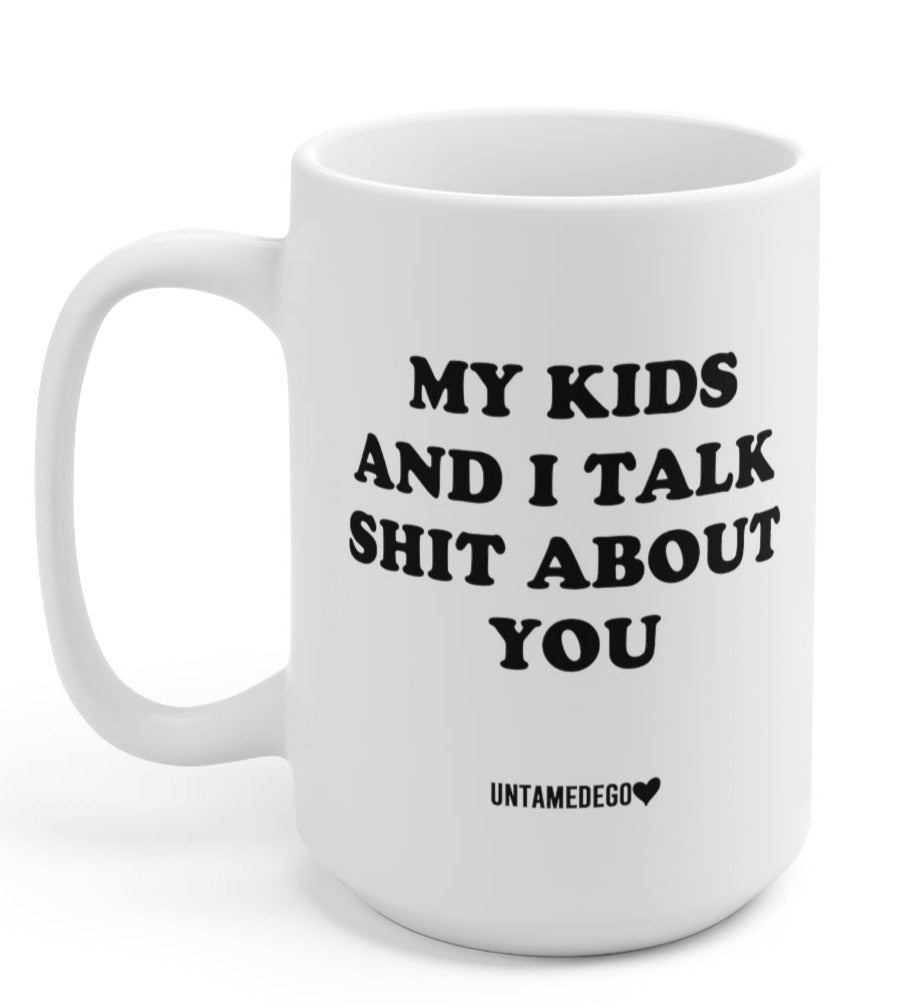 My Kids And I Talk Shit About You 15oz Mug - UntamedEgo LLC.