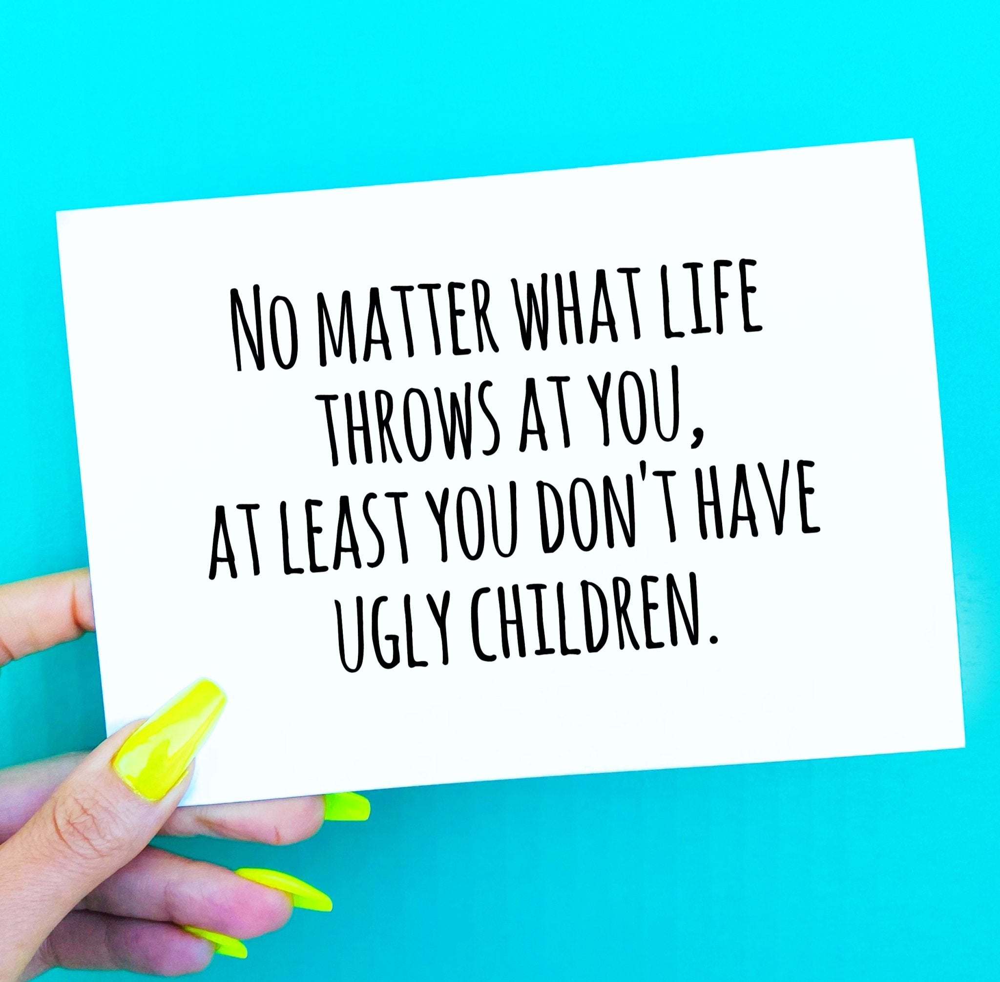 No Matter What Life Throws At You At Least You Don't Have Ugly Children Card - UntamedEgo LLC.