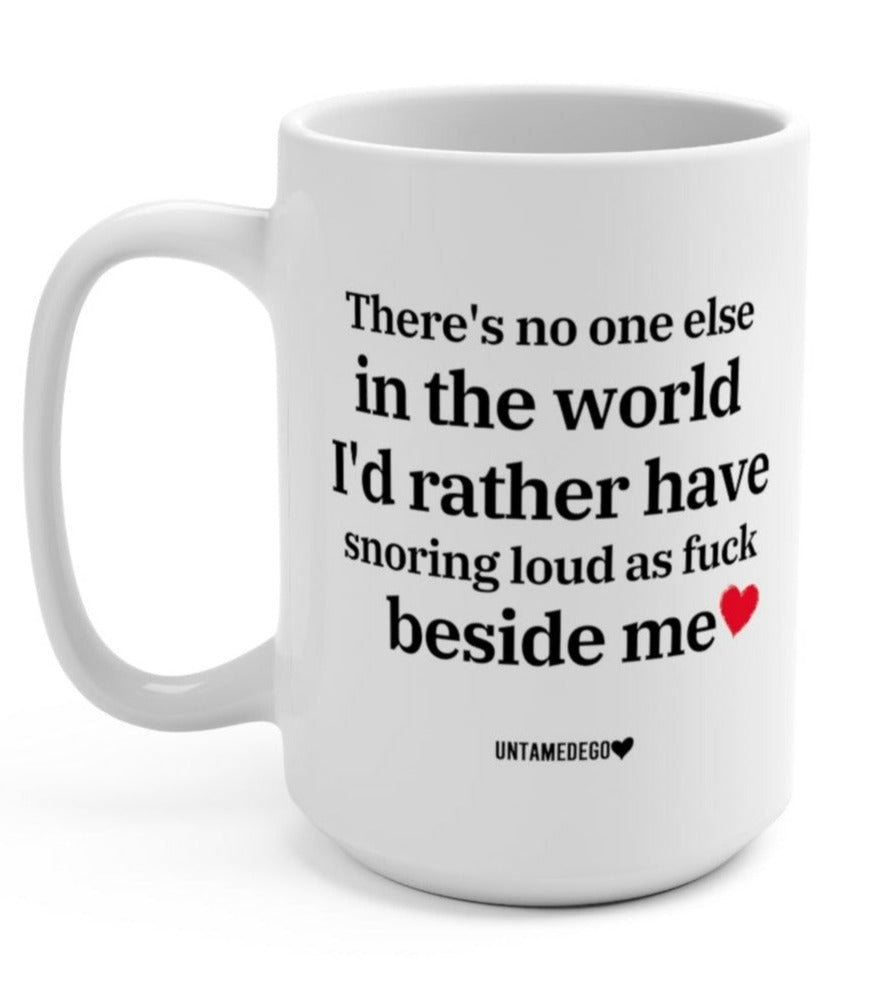 There's No one Else In The World I'd Rather Have Snoring Loud As Fuck Beside Me 15oz mug - UntamedEgo LLC.