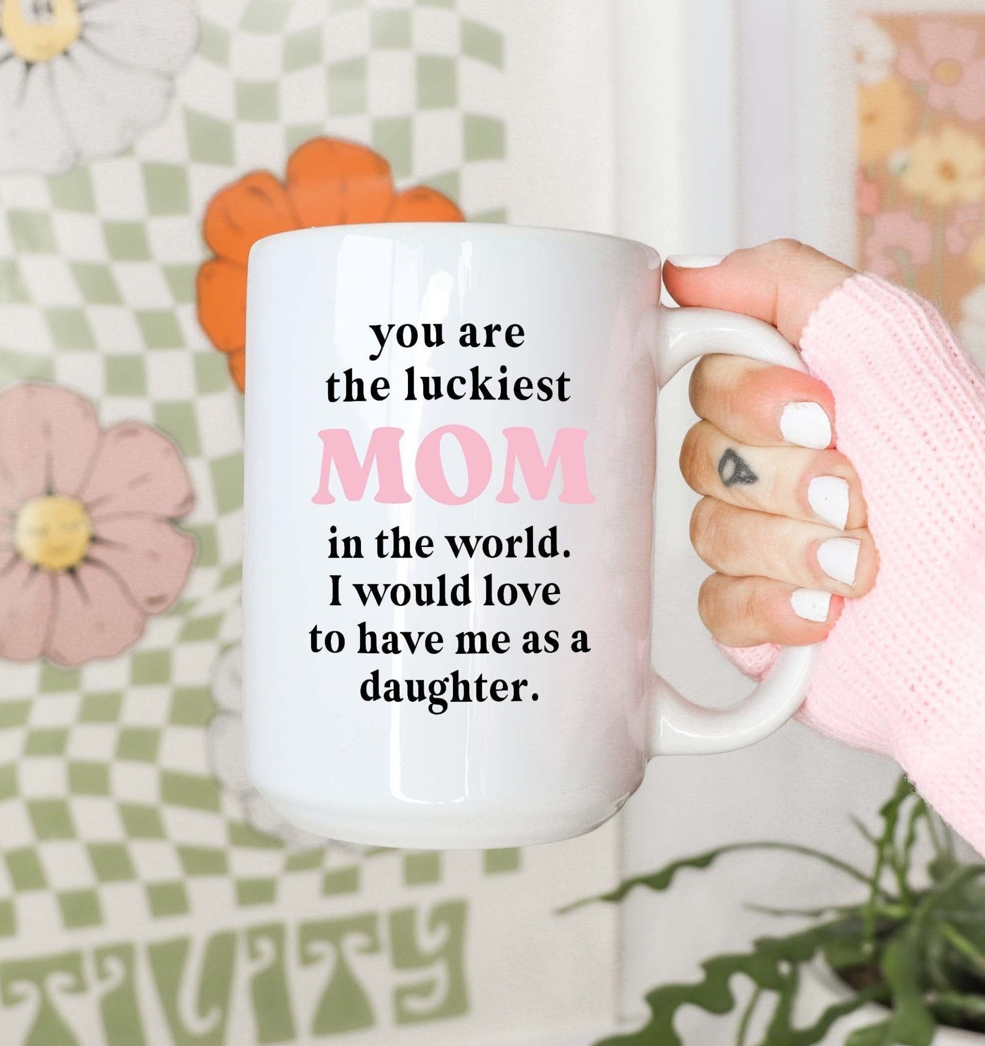 You Are The Luckiest Mom In The World -Daughter Version Mug - UntamedEgo LLC.