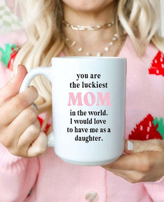 You Are The Luckiest Mom In The World -Daughter Version Mug - UntamedEgo LLC.