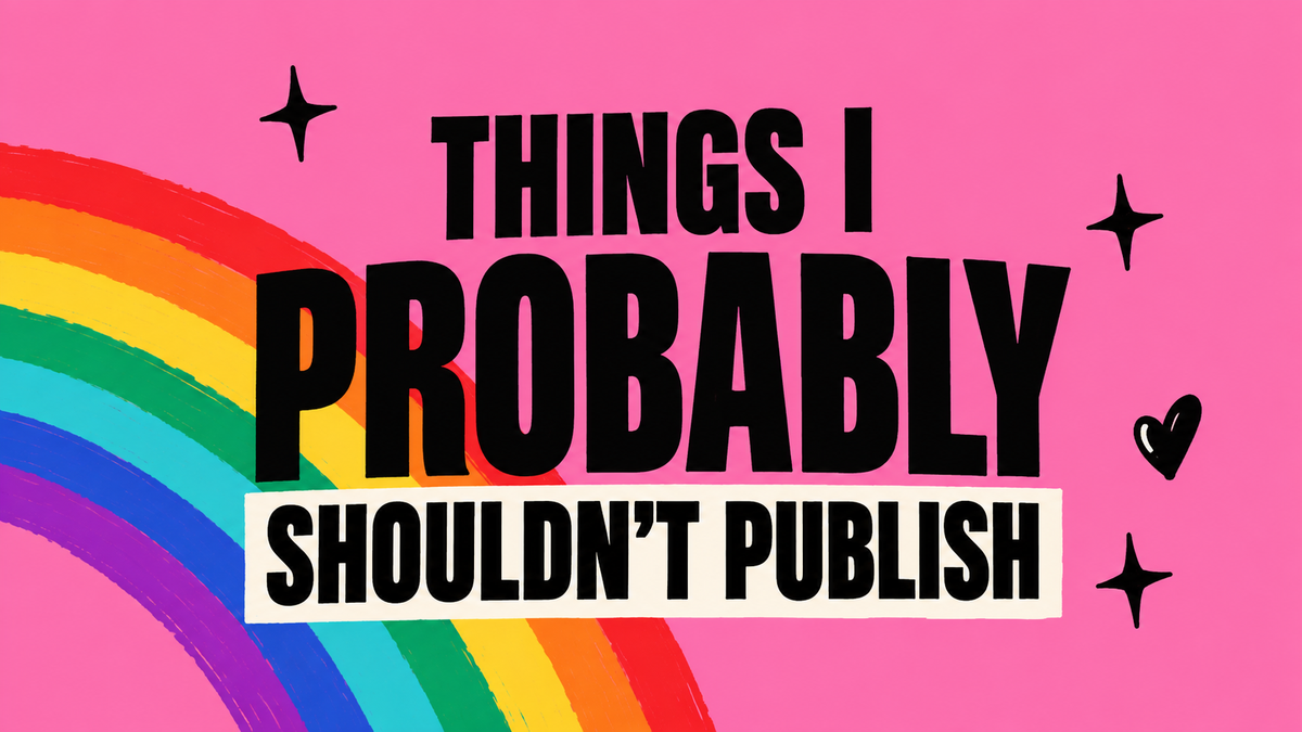 Things I Probably Shouldn’t Publish