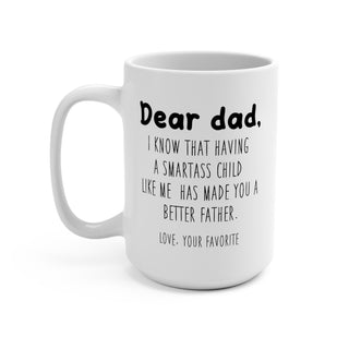 Dear Dad, I know that having a smartass child like me Has Made You A Better Father Mug 15oz.