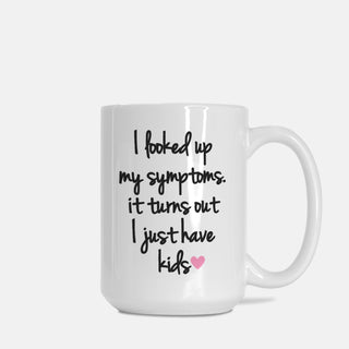 I Looked Up My Symptoms It Turns Out I Just Have Kids Mug