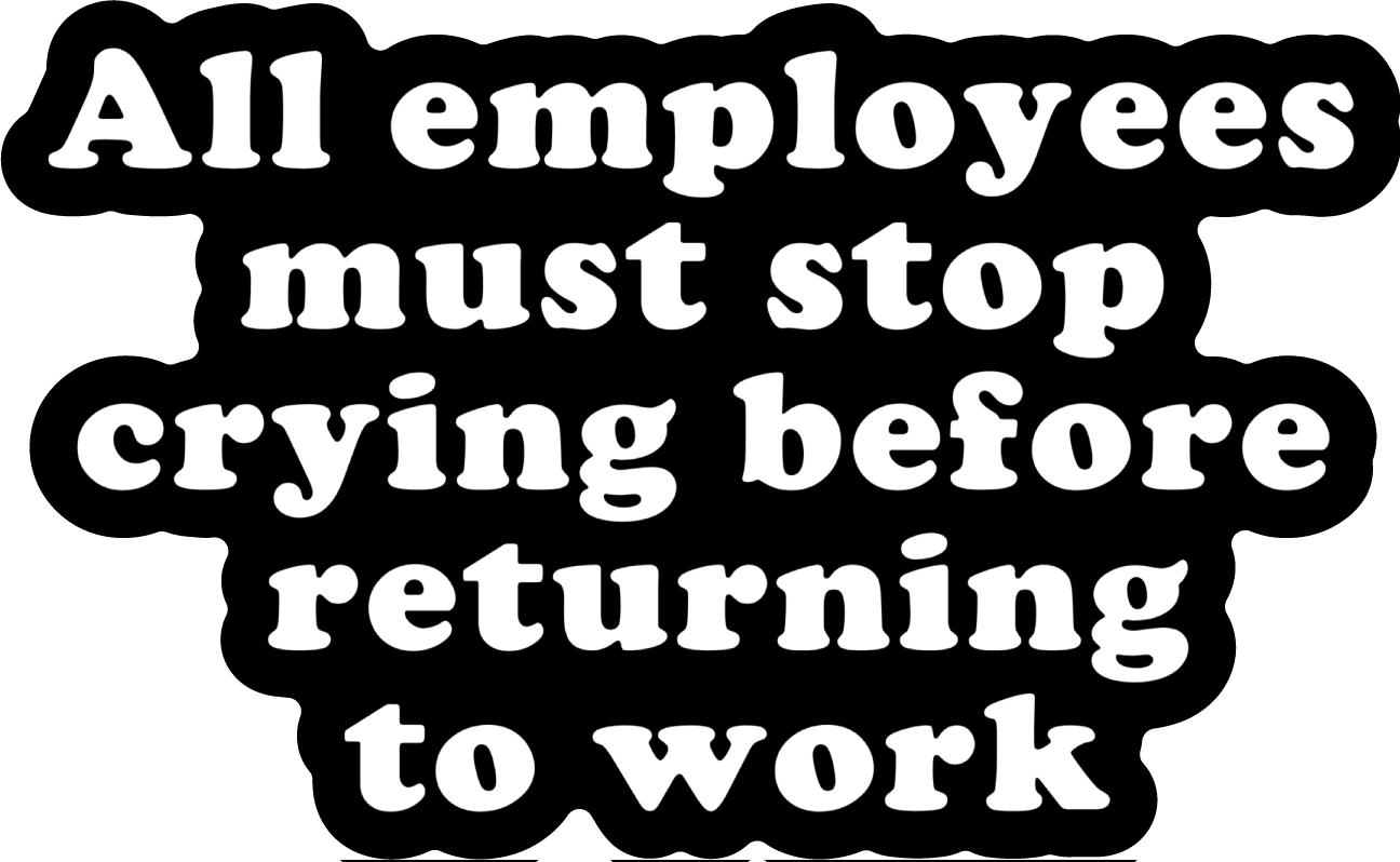 All Employees Must Stop Crying Before Returning to Work Vinyl Sticker - UntamedEgo LLC.