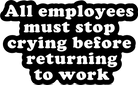 All Employees Must Stop Crying Before Returning to Work Vinyl Sticker - UntamedEgo LLC.