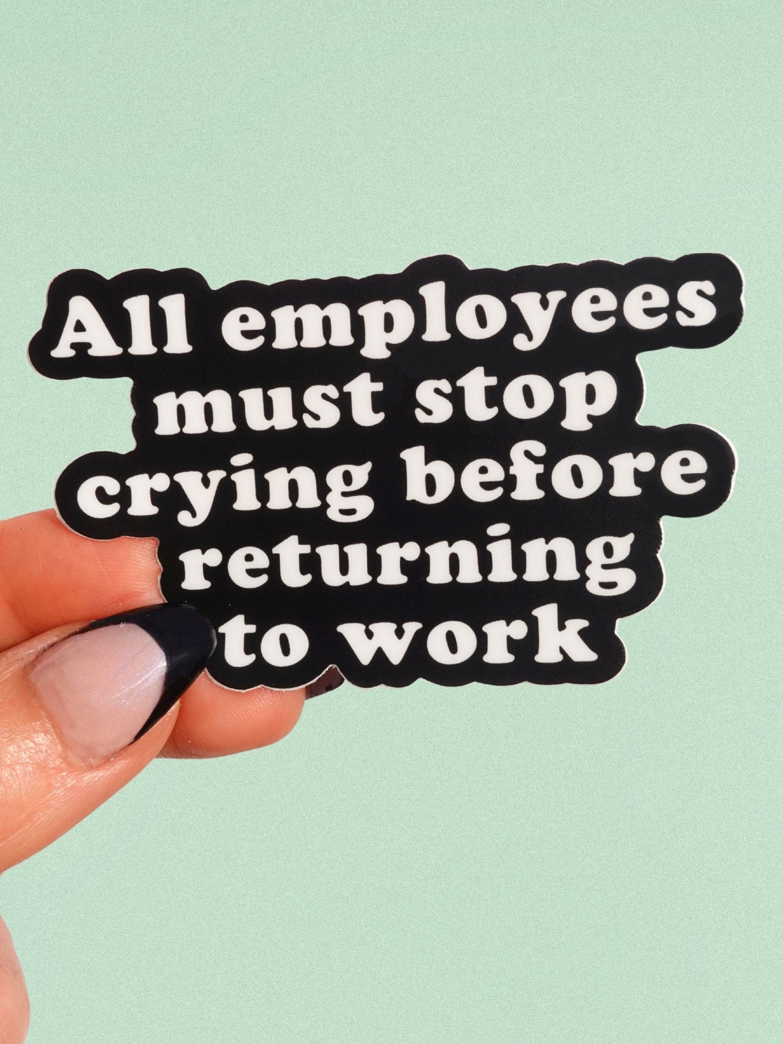 All Employees Must Stop Crying Before Returning to Work Vinyl Sticker - UntamedEgo LLC.