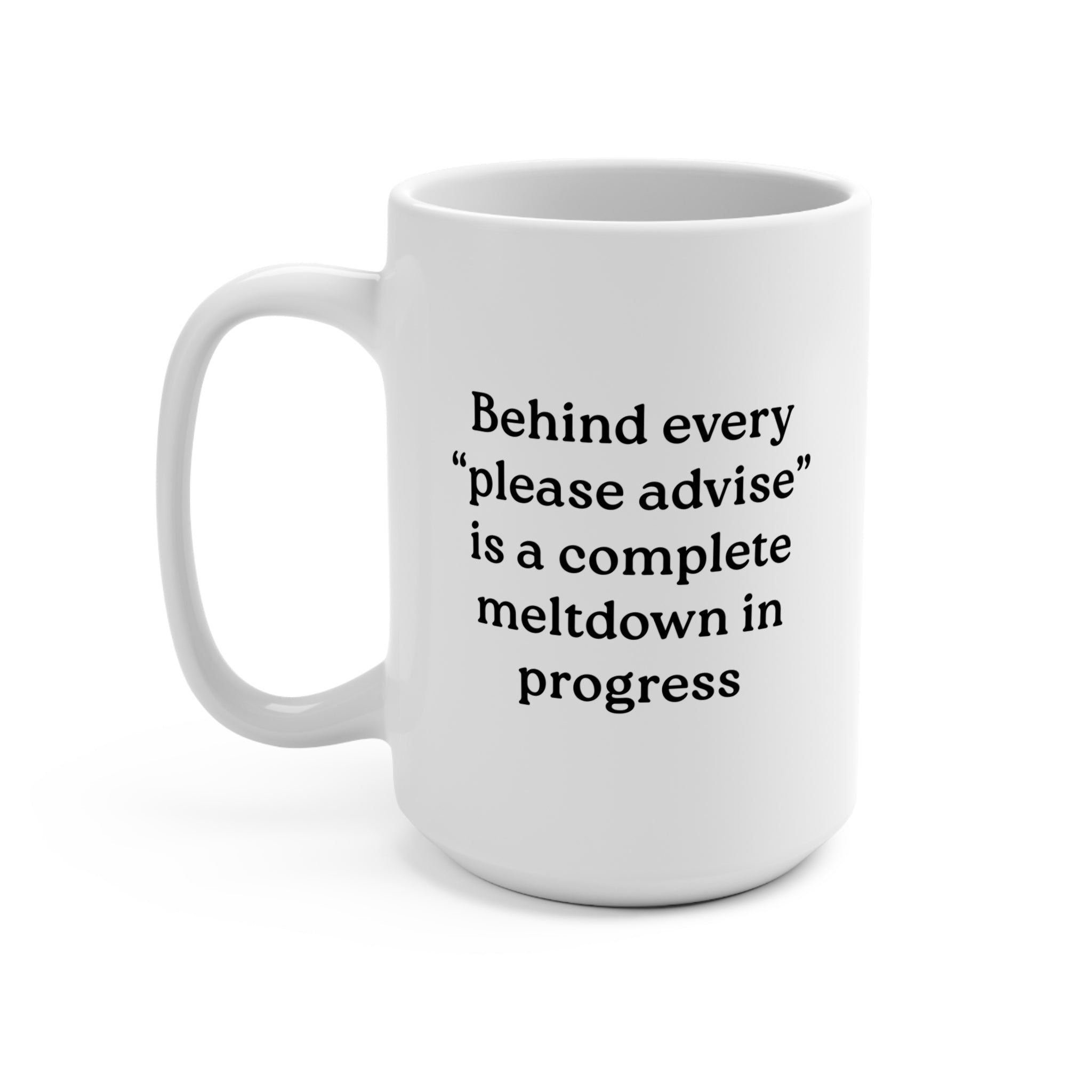 Behind Every "Please Advise" Is A Complete Meltdown In Progress Mug - UntamedEgo LLC.