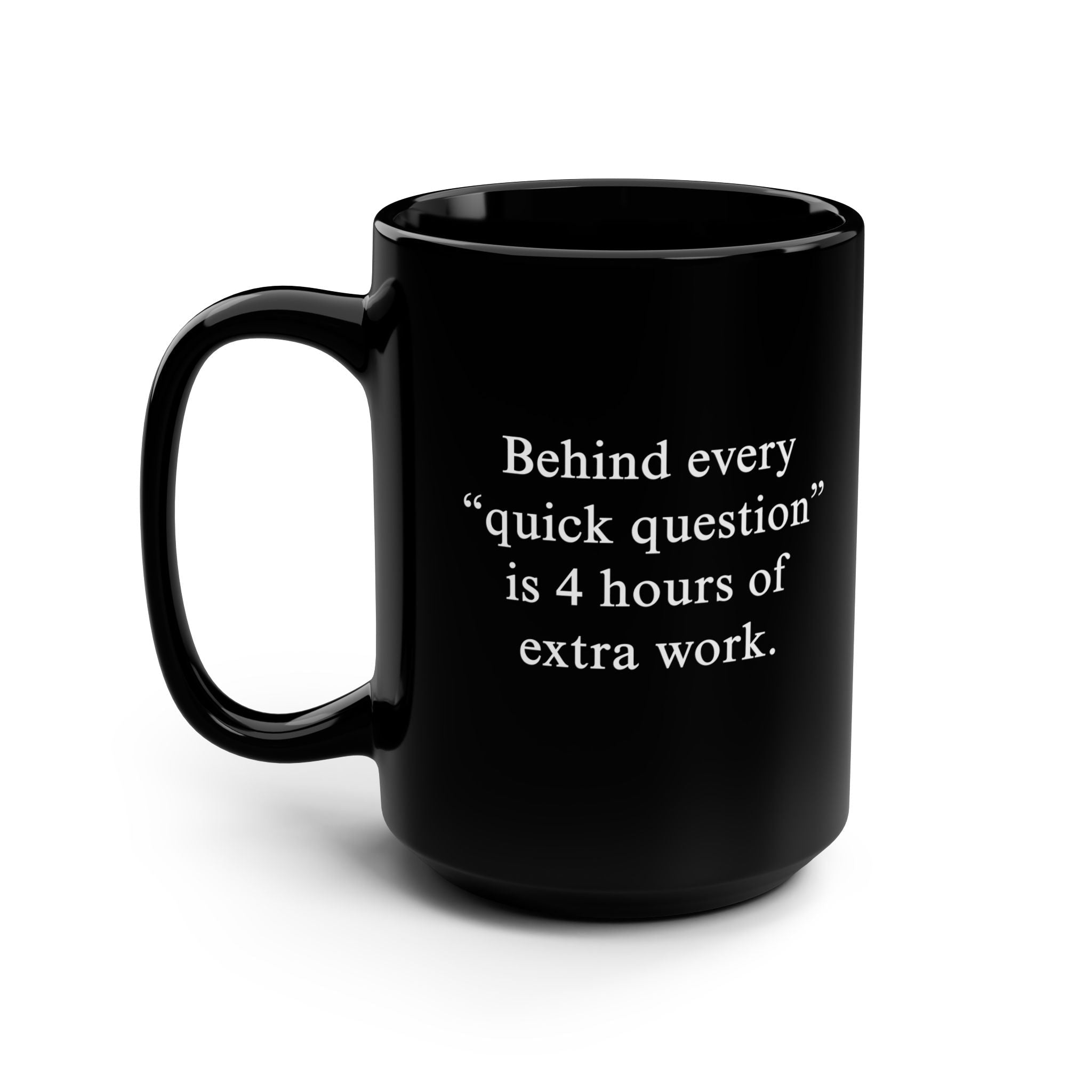 Behind Every ‘Quick Question’ Is 4 Hours Of Extra Work Mug - UntamedEgo LLC.