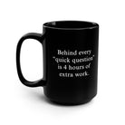Behind Every ‘Quick Question’ Is 4 Hours Of Extra Work Mug - UntamedEgo LLC.