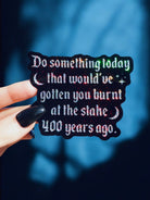 Do Something Today That Would've Gotten You Burnt At The Stake 400 Years Ago Sticker - UntamedEgo LLC.