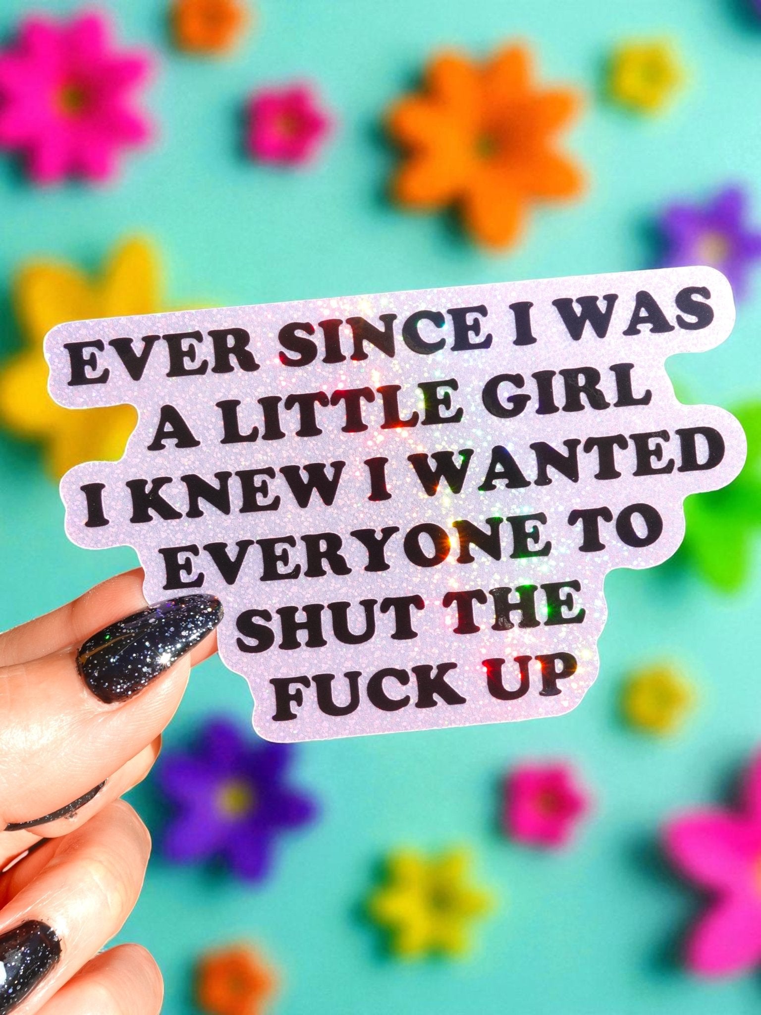 Ever Since I Was A Little Girl I Knew I Wanted Everyone To Shut The Fuck Up Vinyl Sticker - UntamedEgo LLC.