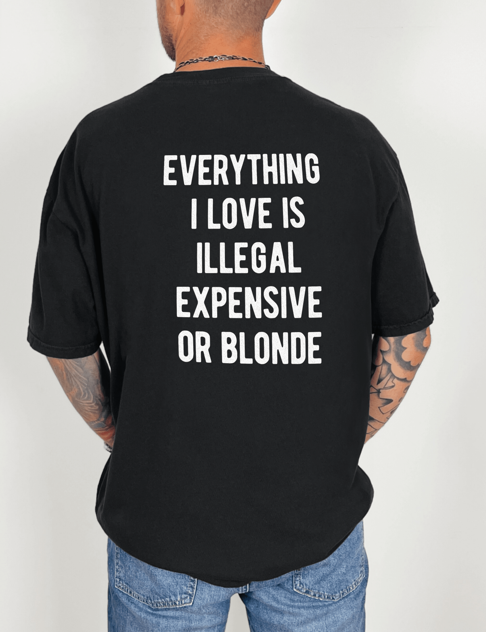 Everything I Love Is Illegal Expensive or Blonde | Funny T-Shirt - UntamedEgo LLC.