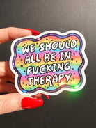 Funny Vinyl Sticker – We Should All Be in F*cking Therapy – Holographic Rainbow Mental Health Decal - UntamedEgo LLC.