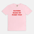 Haters Make My Pussy Wet Tee - UntamedEgo LLC.