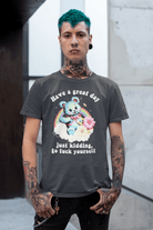 Have A Great Day Just Kidding Go Fuck Yourself Mens Tee - UntamedEgo LLC.