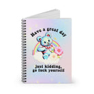 Have A Great Day Just Kidding Go Fuck Yourself Spiral Notebook - Ruled Line - UntamedEgo LLC.