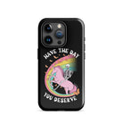 Have The Day You Deserve Tough Case for iPhone® - UntamedEgo LLC.