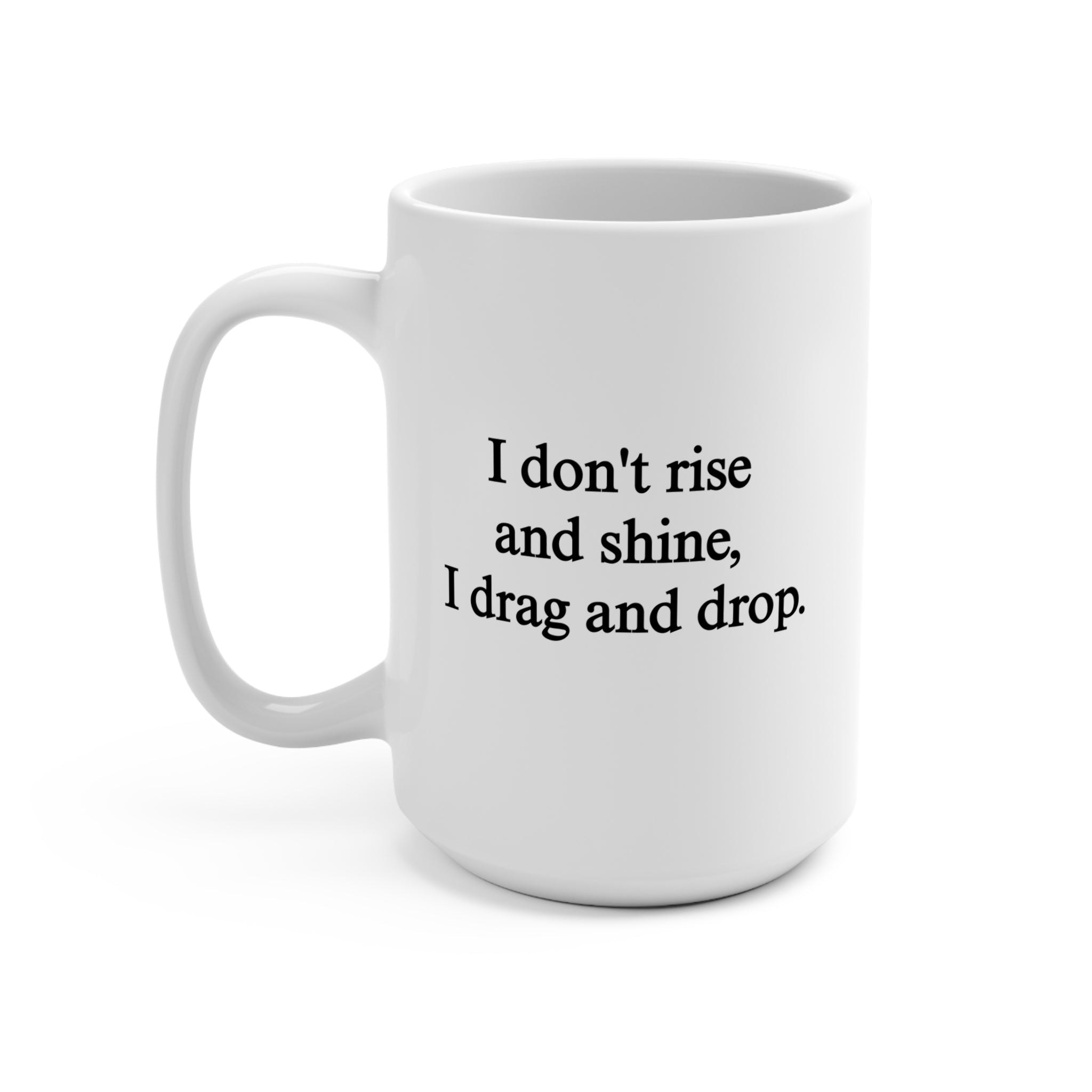 I Don't Rise And Shine, I Drag And Drop Mug - UntamedEgo LLC.