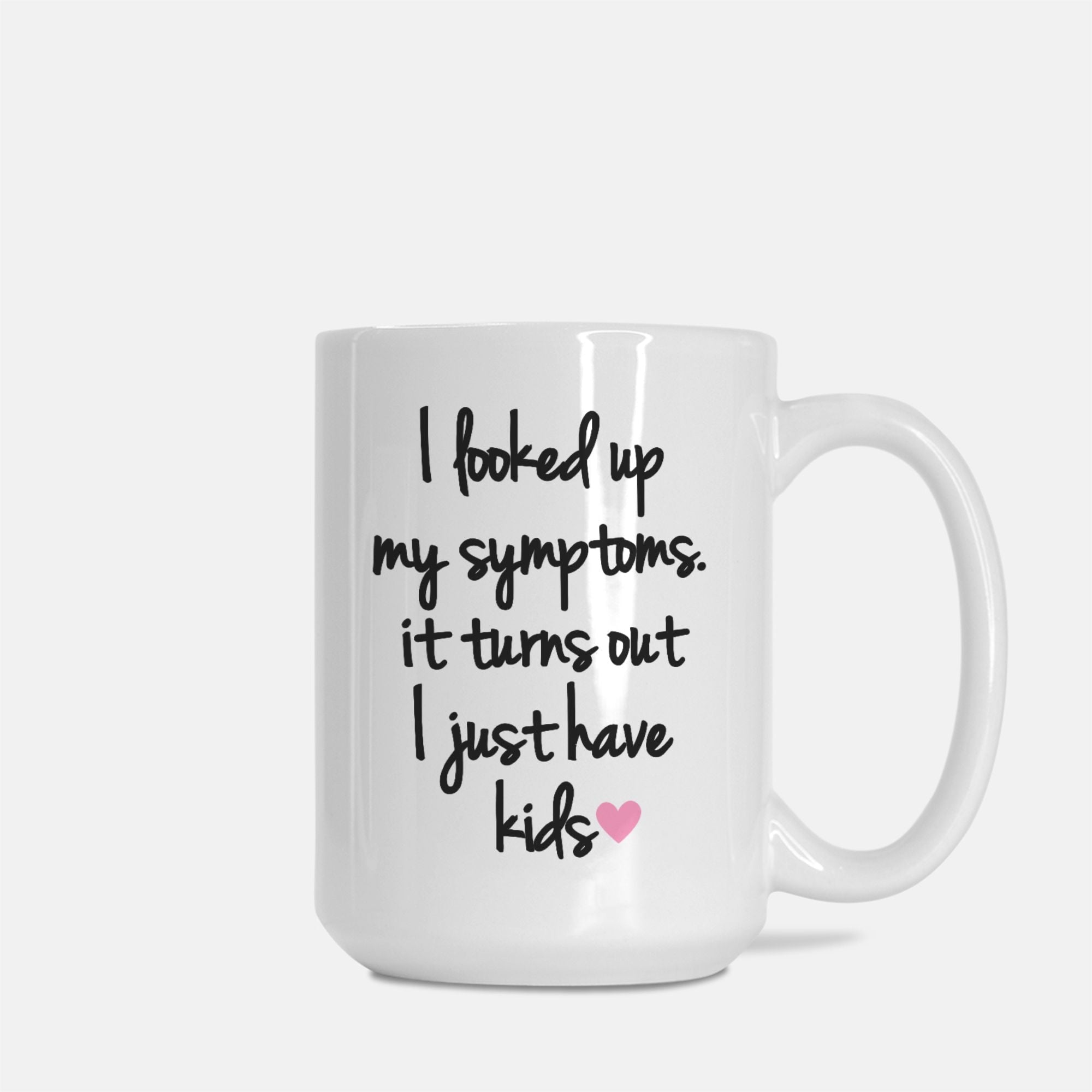 I Looked Up My Symptoms It Turns Out I Just Have Kids Mug - UntamedEgo LLC.
