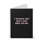 I Wanna Cry But I Got Shit To do Spiral Notebook - Ruled Line - UntamedEgo LLC.