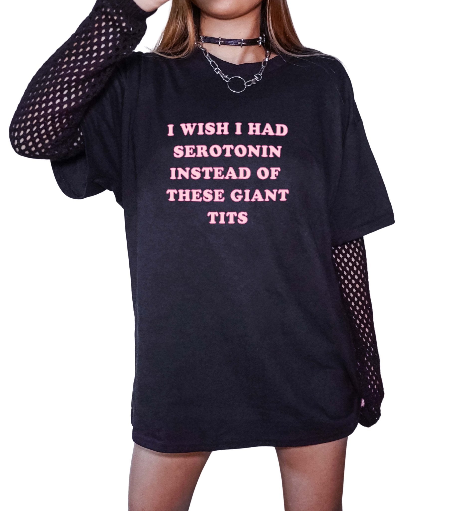 I Wish I Had Serotonin Instead Of These Giant Tits Tee - UntamedEgo LLC.