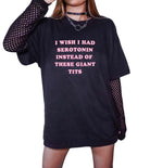 I Wish I Had Serotonin Instead Of These Giant Tits Tee - UntamedEgo LLC.