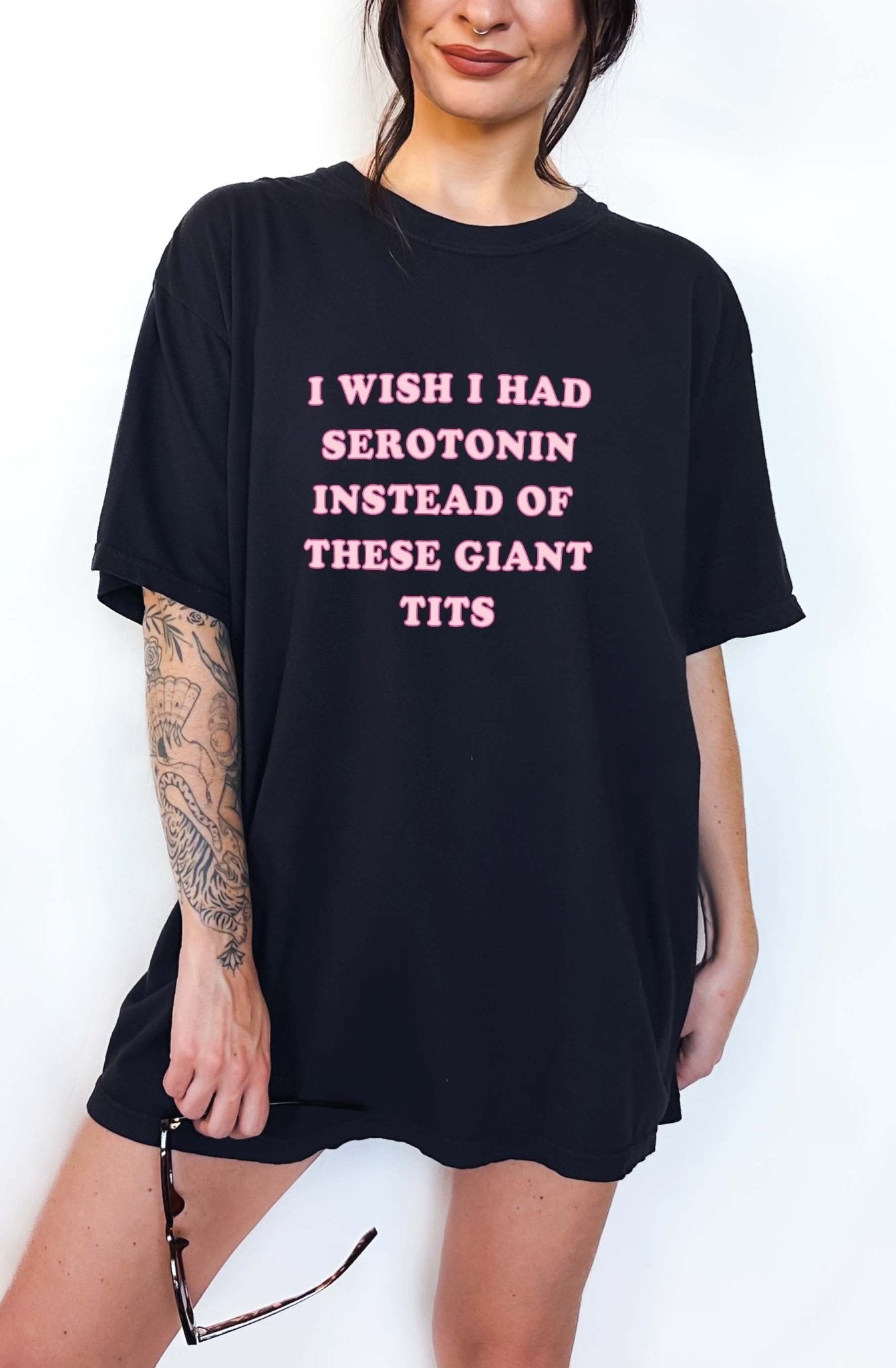 I Wish I Had Serotonin Instead Of These Giant Tits Tee - UntamedEgo LLC.