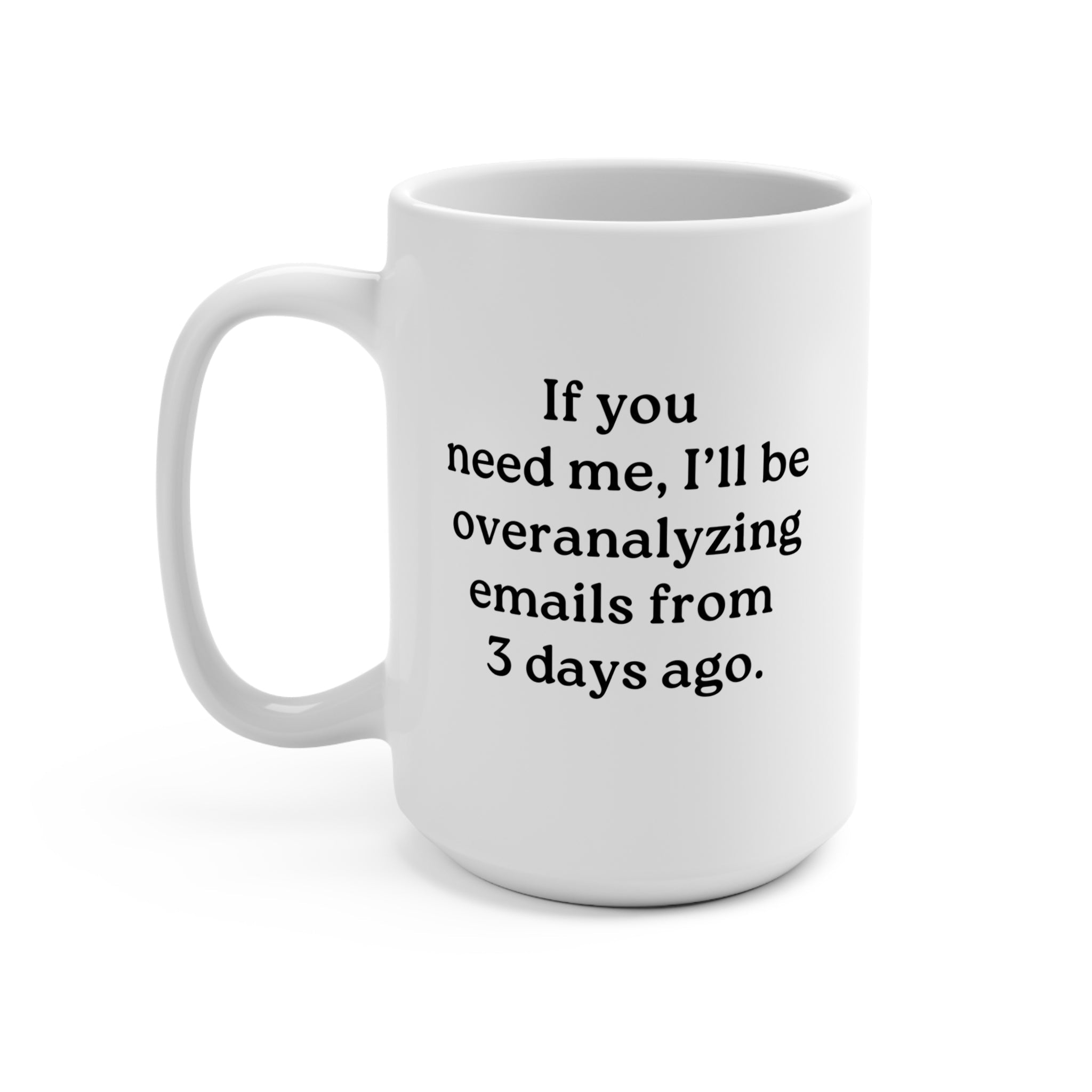 If You Need Me, I’ll Be Overanalyzing Emails From 3 Days Ago Mug - UntamedEgo LLC.