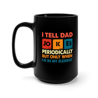 I Tell Dad Jokes Periodically But Only When I'm In My Element Mug 15oz