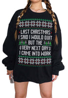 A woman wearing a black crewneck sweatshirt with a festive Christmas graphic. The graphic features a green, white, and red fair isle pattern at the top and bottom, with the text 'LAST CHRISTMAS I SAID I WOULD QUIT BUT THE EVERY NEXT DAY I CAME INTO WORK' printed in white in the center.