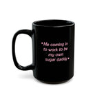 Me Coming In To Work To Be My Own Sugar Daddy 15oz. Mug - UntamedEgo LLC.